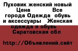 Пуховик женский новый › Цена ­ 2 600 - Все города Одежда, обувь и аксессуары » Женская одежда и обувь   . Саратовская обл.